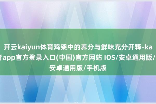 开云kaiyun体育鸡架中的养分与鲜味充分开释-kai云体育app官方登录入口(中国)官方网站 IOS/安卓通用版/手机版