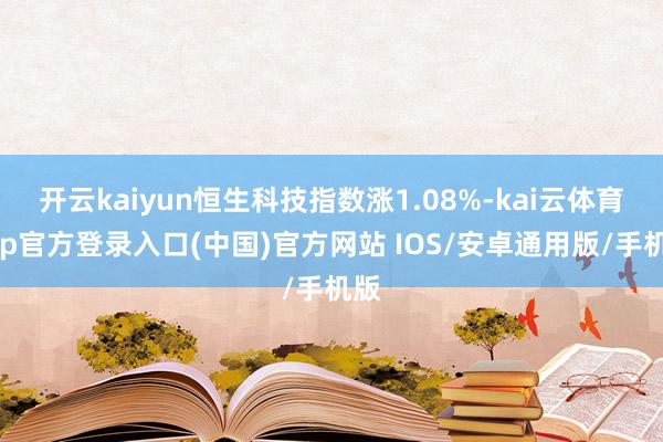 开云kaiyun恒生科技指数涨1.08%-kai云体育app官方登录入口(中国)官方网站 IOS/安卓通用版/手机版