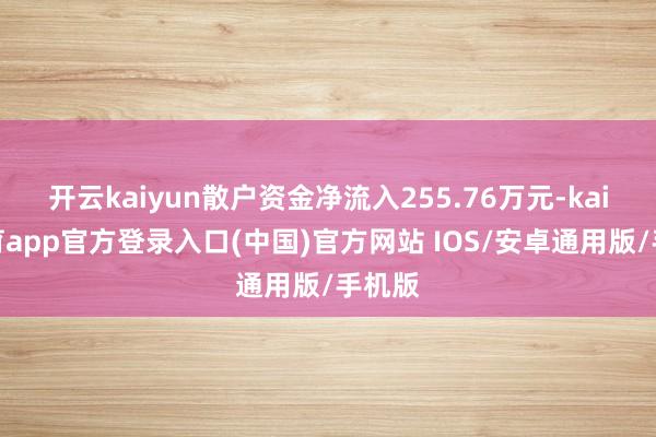 开云kaiyun散户资金净流入255.76万元-kai云体育app官方登录入口(中国)官方网站 IOS/安卓通用版/手机版