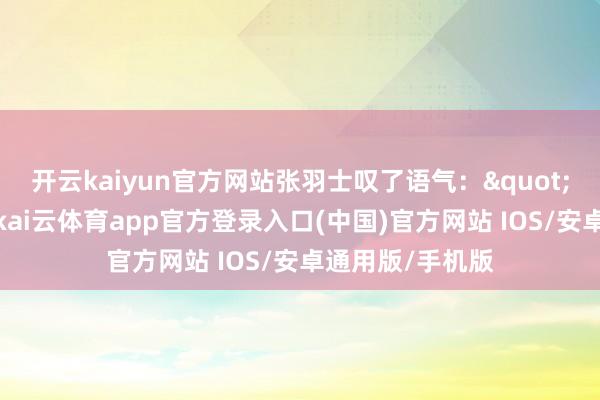 开云kaiyun官方网站张羽士叹了语气："只是福相虽好-kai云体育app官方登录入口(中国)官方网站 IOS/安卓通用版/手机版