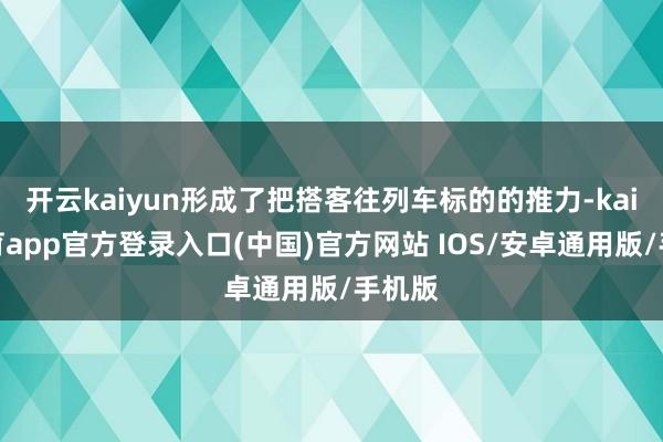 开云kaiyun形成了把搭客往列车标的的推力-kai云体育app官方登录入口(中国)官方网站 IOS/安卓通用版/手机版