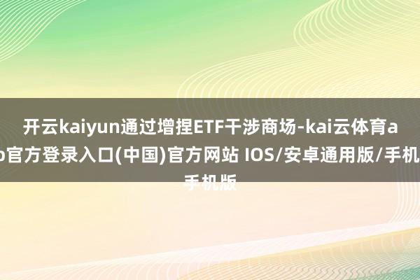 开云kaiyun通过增捏ETF干涉商场-kai云体育app官方登录入口(中国)官方网站 IOS/安卓通用版/手机版