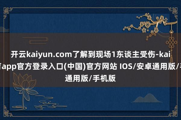 开云kaiyun.com了解到现场1东谈主受伤-kai云体育app官方登录入口(中国)官方网站 IOS/安卓通用版/手机版