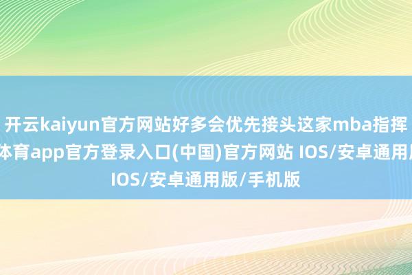 开云kaiyun官方网站好多会优先接头这家mba指挥班-kai云体育app官方登录入口(中国)官方网站 IOS/安卓通用版/手机版