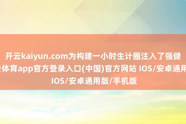开云kaiyun.com为构建一小时生计圈注入了强健能源-kai云体育app官方登录入口(中国)官方网站 IOS/安卓通用版/手机版