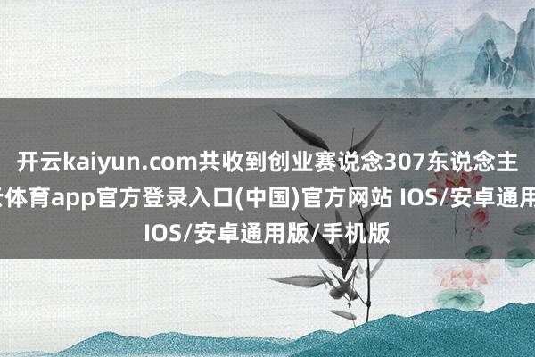 开云kaiyun.com共收到创业赛说念307东说念主报名-kai云体育app官方登录入口(中国)官方网站 IOS/安卓通用版/手机版