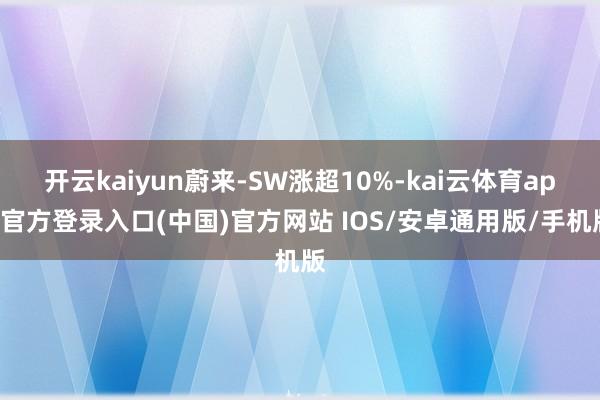 开云kaiyun蔚来-SW涨超10%-kai云体育app官方登录入口(中国)官方网站 IOS/安卓通用版/手机版