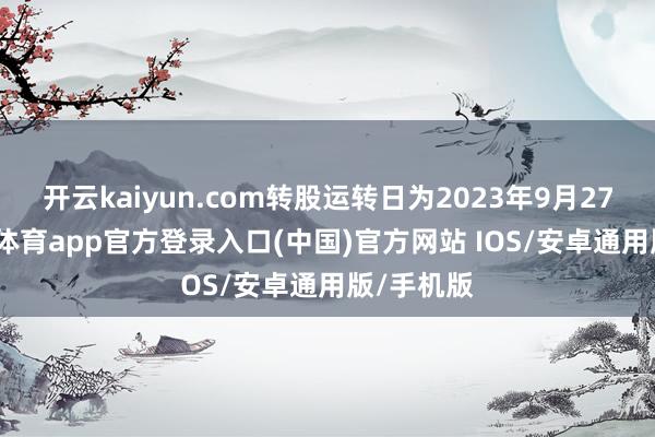 开云kaiyun.com转股运转日为2023年9月27日-kai云体育app官方登录入口(中国)官方网站 IOS/安卓通用版/手机版