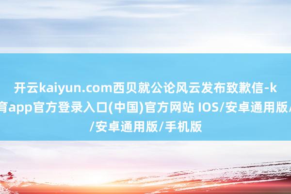 开云kaiyun.com西贝就公论风云发布致歉信-kai云体育app官方登录入口(中国)官方网站 IOS/安卓通用版/手机版