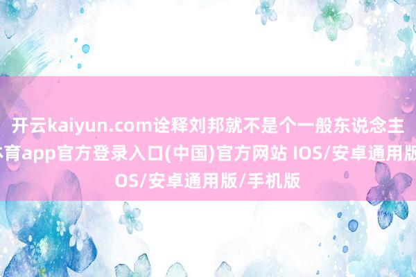 开云kaiyun.com诠释刘邦就不是个一般东说念主-kai云体育app官方登录入口(中国)官方网站 IOS/安卓通用版/手机版