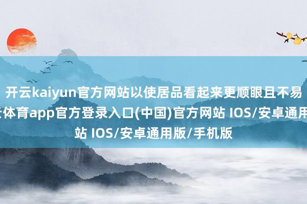 开云kaiyun官方网站以使居品看起来更顺眼且不易变质-kai云体育app官方登录入口(中国)官方网站 IOS/安卓通用版/手机版