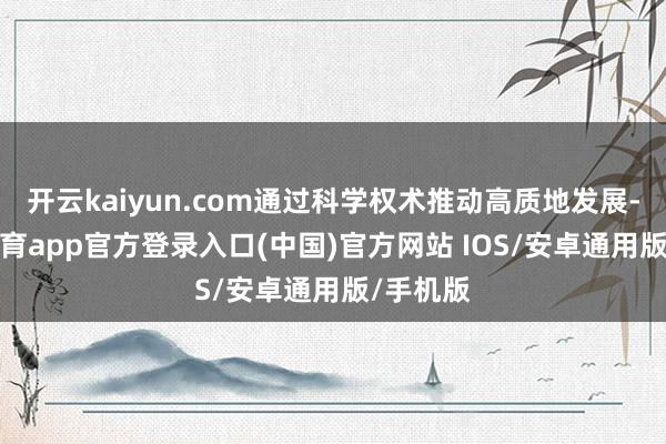 开云kaiyun.com通过科学权术推动高质地发展-kai云体育app官方登录入口(中国)官方网站 IOS/安卓通用版/手机版