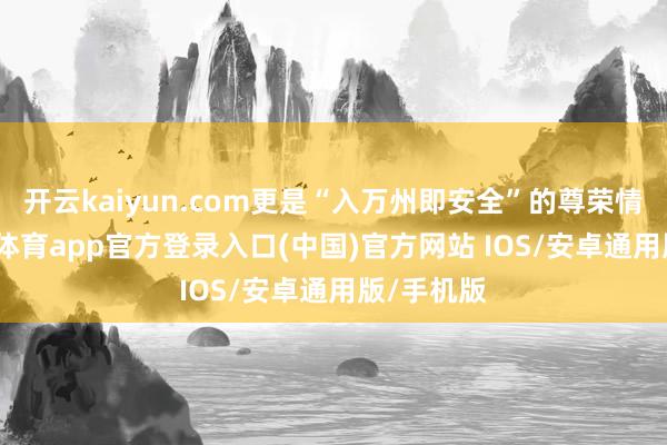 开云kaiyun.com更是“入万州即安全”的尊荣情愿-kai云体育app官方登录入口(中国)官方网站 IOS/安卓通用版/手机版